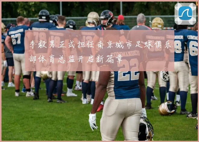 李毅男正式担任南京城市足球俱乐部体育总监开启新篇章